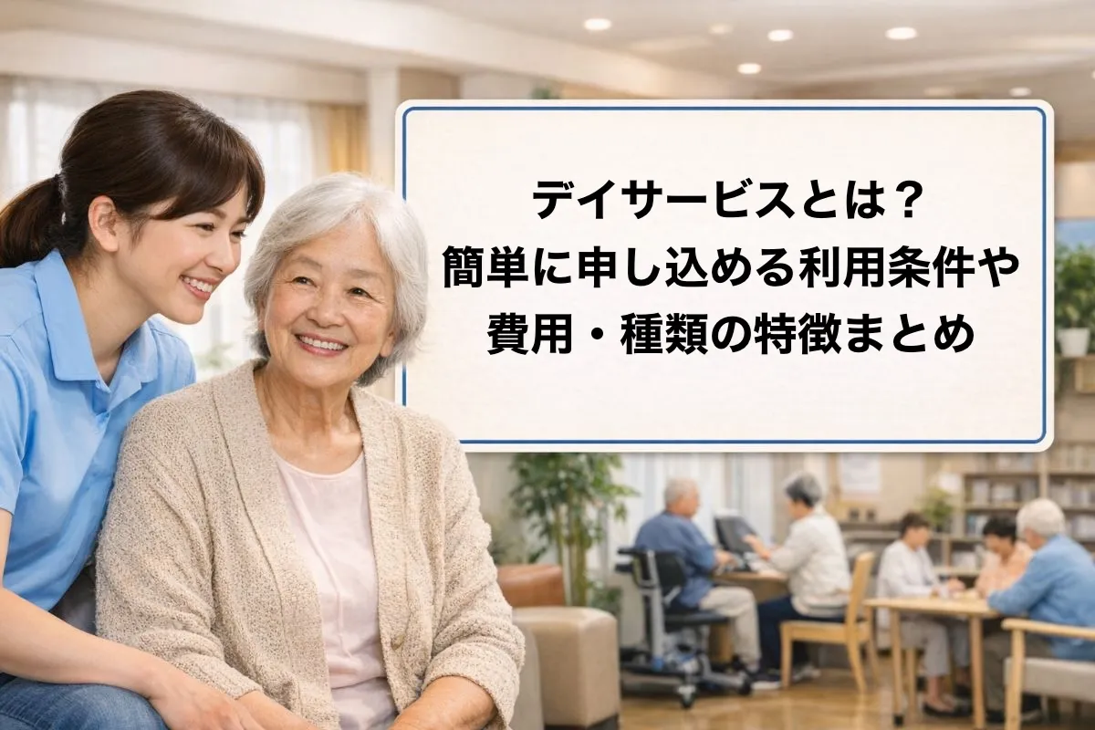 デイサービスとは？簡単に申し込める利用条件や費用・種類の特徴まとめ