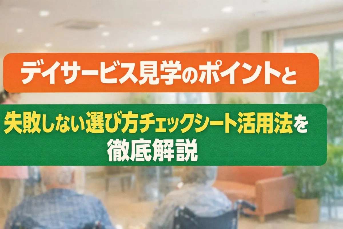 デイサービス見学のポイントと失敗しない選び方・チェックシート活用法を徹底解説