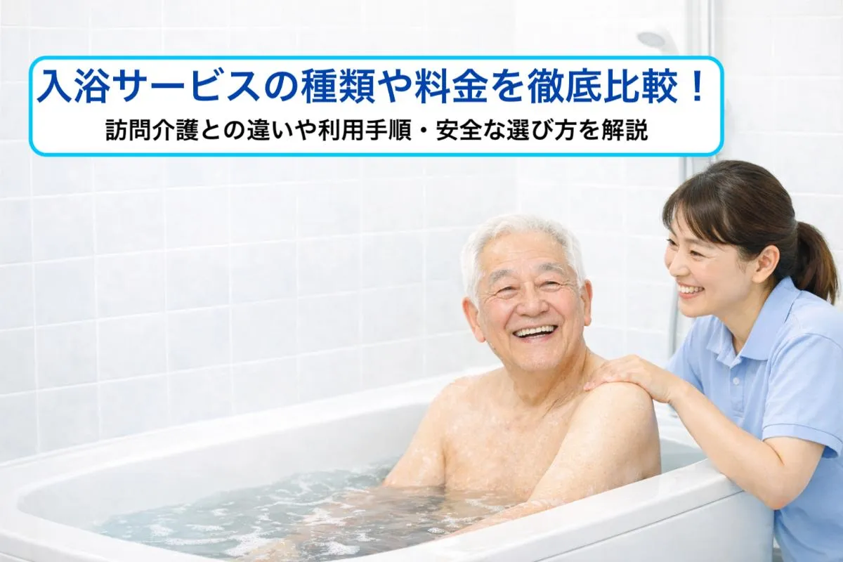 入浴サービスの種類や料金を徹底比較！訪問介護との違いや利用手順・安全な選び方を解説