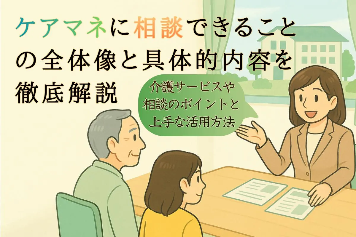 ケアマネに相談できることの全体像と具体的内容を徹底解説｜介護サービスや相談のポイントと上手な活用方法